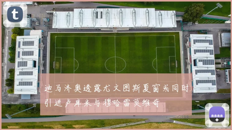 迪马济奥透露尤文图斯夏窗或同时引进卢库米与穆哈雷莫维奇