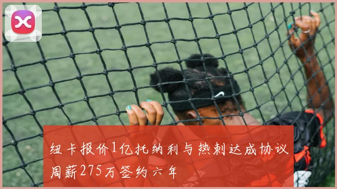 纽卡报价1亿托纳利与热刺达成协议周薪275万签约六年